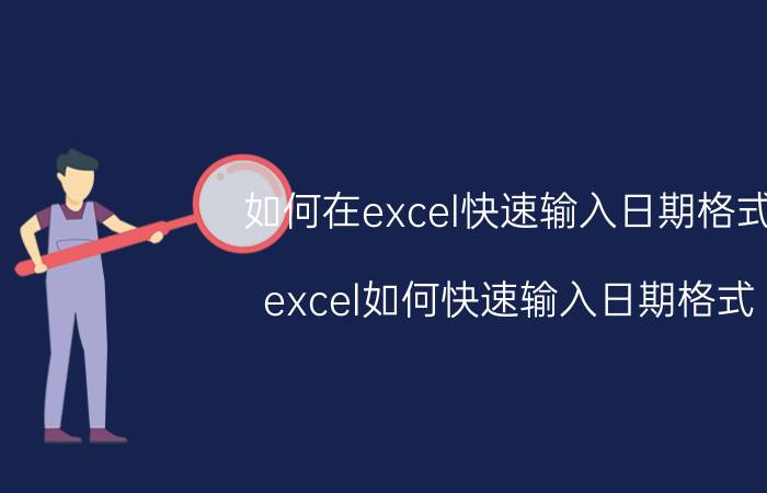 如何在excel快速输入日期格式 excel如何快速输入日期格式？